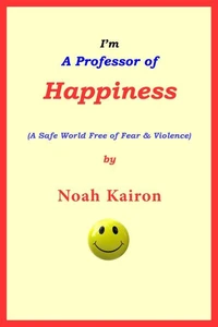 I'm A Professor of Happiness; A Safe World Free of Fear &amp; Violence