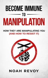 Become Immune to Manipulation: How They Are Manipulating You (And How to Resist It)