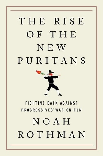 Noah Rothman - The Rise of the New Puritans - Fighting Back Against Progressives' War on Fun.