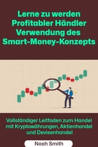  Noah Smith - Lerne zu werden Profitabler Händler Verwendung des Smart-Money-Konzepts: Vollständiger Leitfaden zum Handel mit Kryptowährungen, Aktienhandel und Devisenhandel.