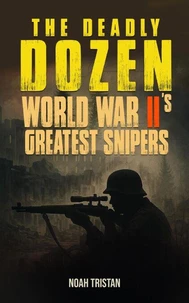 The Deadly Dozen: World War II’s Greatest Snipers