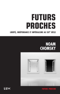 Noam Chomsky et Nicolas Calvé - Futurs proches - Liberté, indépendance et impérialisme au XXIe siècle.