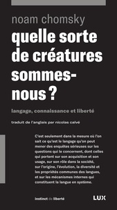 Noam Chomsky et Nicolas Calvé - Quelle sorte de créatures sommes-nous? - Langage, connaissance et liberté.