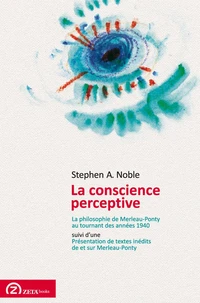 La conscience perceptive : la philosophie de Merleau-Ponty au tournant des années 1940