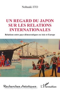 Nobuaki Ito - Un regard du Japon sur les relations internationales - Relations entre pays démocratiques en Asie et Europe.