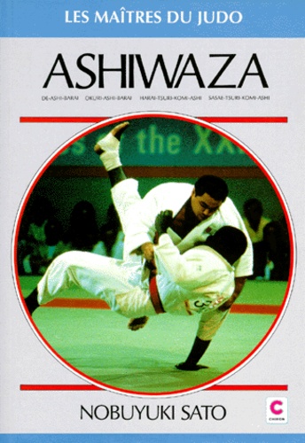 Nobuyuki Sato - Ashi-waza - De-ashi-barai, okuri-ashi-barai, harai-tsuri-komi-ashi, sasae-tsuri-komi-ashi, les techniques des champions.