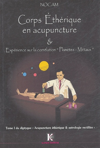  Nocam - Corps Ethérique en acupuncture et expérience sur la correspondance planètes-métaux - Tome 1 du diptyque : "Acupuncture éthérique et Astrologie rectifiée".