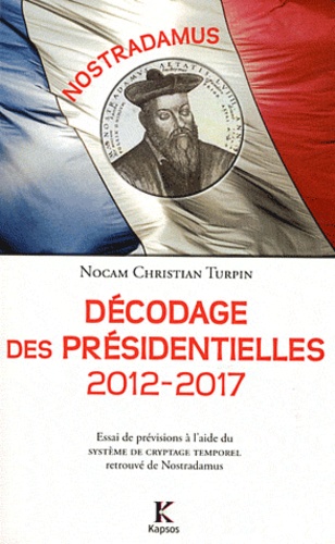  Nocam et Christian Turpin - Nostradamus : décodage des présidentielles 2012-2017 - Essai de prévisions à l'aide du Système de cryptage temporel retrouvé de Nostradamus.