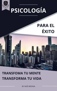 Psicología para el Éxito: Transforma tu Mente, Transforma tu Vida