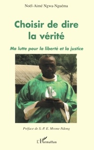 Noël-Aimé Ngwa-Nguéma - Choisir de dire la vérité - Ma lutte pour la liberté et la justice.