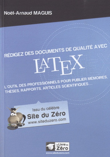 Noël-Arnaud Maguis - Rédigez des documents de qualité avec LaTeX - L'outil des professionnels pour publier mémoires, thèses rapports, articles scientifiques....