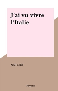 Noël Calef - J'ai vu vivre l'Italie.