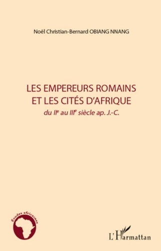 Noël Christian-Bernard Obiang Nnang - Les empereurs romains et les cités d'Afrique, du IIe au IIIe siècle après J-C.