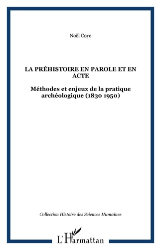 Noël Coye - La préhistoire en parole et en acte - Méthodes et enjeux de la pratique archéologique, 1830-1950.