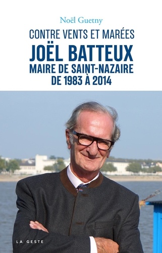 Noël Guetny - Contre vents et marées - Joël Batteux Maire de Saint-Nazaire de 1983 à 2014.