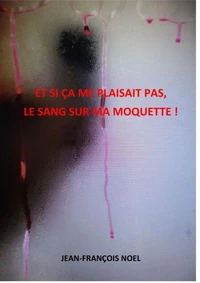 Et si ça me plaisait pas, le sang sur ma moquette !