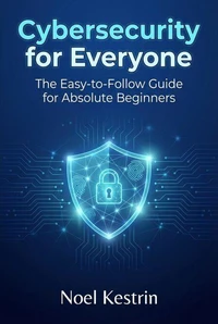 Cybersecurity for Everyone: The Easy-to-Follow Guide for Absolute Beginners
