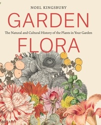 Noel Kingsbury - Garden Flora - The Natural and Cultural History of the Plants In Your Garden.