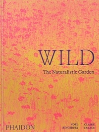Noel Kingsbury et Claire Takacs - Wild - The Naturalistic Garden.