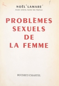 Noël Lamare - Problèmes sexuels de la femme - Sexualité, morale et spiritualité, régulation de la natalité et plaisir amoureux, troubles de la fonction érotique, frigidité, homosexualité.