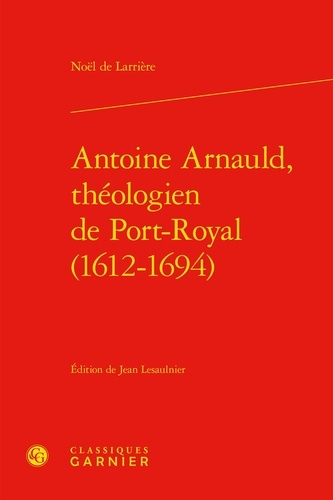 Antoine Arnauld, théologien de Port-Royal (1612-1694)