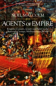 Noel Malcolm - Agents of Empire - Knights, Corsairs, Jesuits and Spies in the Sixteenth-Century Mediterranean World.