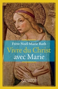 Noël-Marie Rath - Vivre du Christ avec Marie.