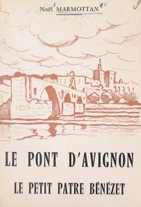 Noël Marmottan et  Collectif - Le pont d'Avignon. Le petit pâtre Bénézet - L'histoire et la légende, la poésie et la chanson.