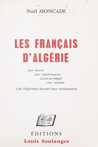 Les Français d'Algérie. Leur œuvre, leur imprévoyance, leurs privilèges, leur racisme, les Algériens devant leur conscience