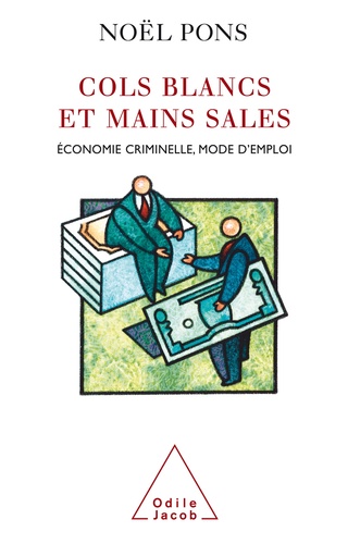 Cols blancs et mains sales. Economie criminelle, mode d'emploi