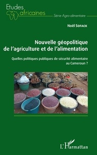 Noël Sofack - Nouvelle géopolitique de l'agriculture et de l'alimentation - Quelles politiques publiques de sécurité alimentaire au Cameroun ?.