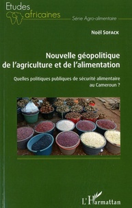Noël Sofack - Nouvelle géopolitique de l'agriculture et de l'alimentation - Quelles politiques publiques de sécurité alimentaire au Cameroun ?.