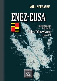 Noël Spéranze - Enez-Eusa : petite histoire inédite de l'Ile d'Ouessant - Tome 1.