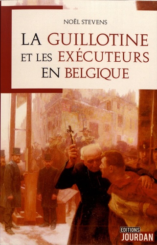 Noël Stevens - La guillotine et les exécuteurs en Belgique - L'exemple des Guillaumez, messieurs de Mons et de quelques collègues.