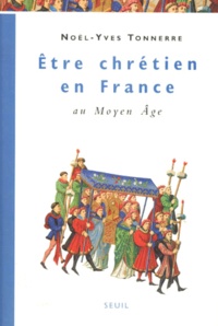 Noël-Yves Tonnerre - Etre Chretien En France Au Moyen Age. Tome 1.