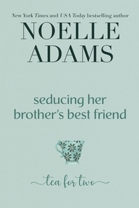  Noelle Adams - Seducing her Brother's Best Friend - Tea for Two, #3.