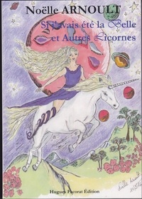 Noëlle Arnoult - Si j'avais été la Belle et autres Licornes.
