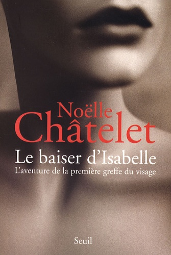 Noëlle Châtelet - Le baiser d'Isabelle - L'aventure de la première greffe du visage.