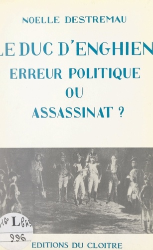 Le duc d'Enghien, erreur politique ou assassinat ?. Suivi de La vie de Louise-Adélaïde de Bourbon-Condé