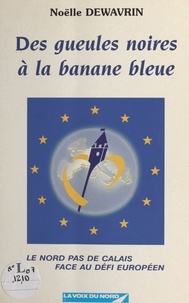 Noëlle Dewavrin et Christiane Scrivener - Des gueules noires à la banane bleue ou Le Nord-Pas-de-Calais face au défi européen.