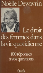 Noëlle Dewavrin - Le Droit des femmes dans la vie quotidienne - 100 réponses à vos questions.