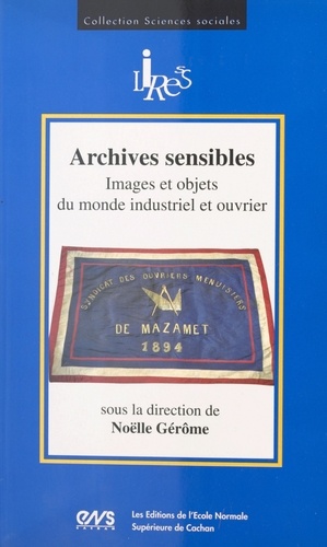 Archives Sensibles: Images Et Objets Du Monde Industriel Et Ouvrier
