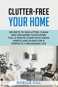  Noelle Gill - Clutter-Free Your Home: Secrets to Declutter, Clean and Organise Your Home. the Ultimate Guide with Ideas, Habits and Plans for a Perfectly Organized Life - Home, #1.
