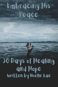 Embracing His Peace: 30 Days of Healing and Hope