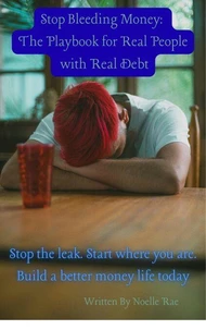 Stop Bleeding Money:  The Playbook for Real People with Real Debt