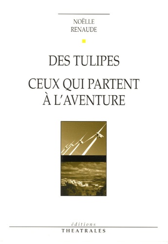 Noëlle Renaude - Des tulipes - Suivi de Ceux qui partent à l'aventure.