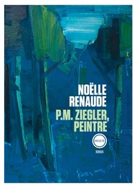 Noëlle Renaude - P.M. Ziegler, peintre.