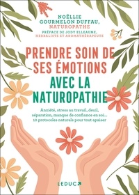 Noëllie Gourmelon Duffau - Prendre soin de ses émotions avec la naturopathie - Anxiété, stress au travail, deuil, séparation, manque de confiance en soi... 10 protocoles naturels pour tout apaiser.