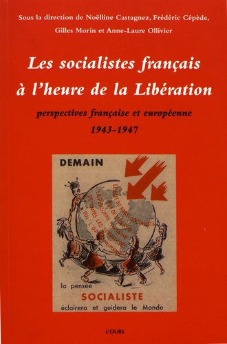 Noëlline Castagnez et Frédéric Cépède - Les socialistes français à l'heure de la Libération - Perspectives française et européenne (1943-1947).