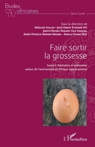 Noëlline Sallah et Jean-Emery Etoughé-Efé - Faire sortir la grossesse - Savoirs, itinéraires et protocoles autour de l'avortement en Afrique subsaharienne.